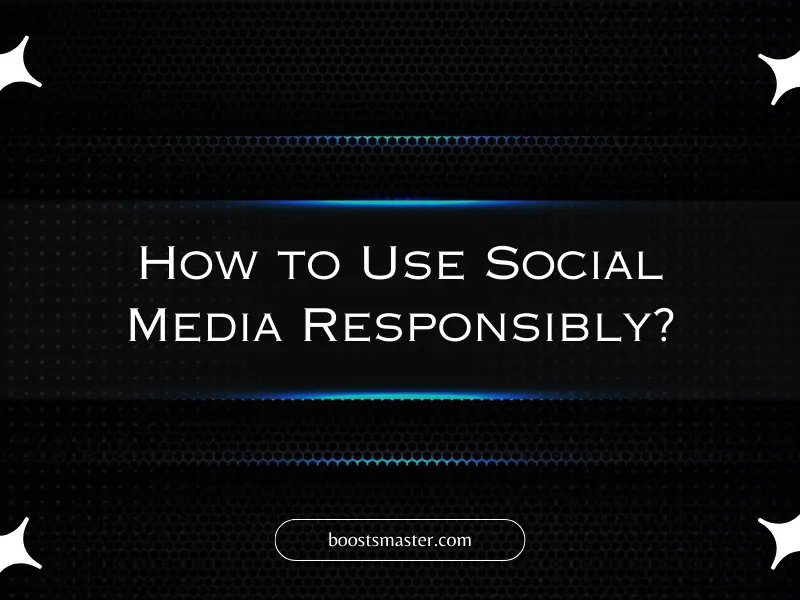 How to Use Social Media Responsibly?